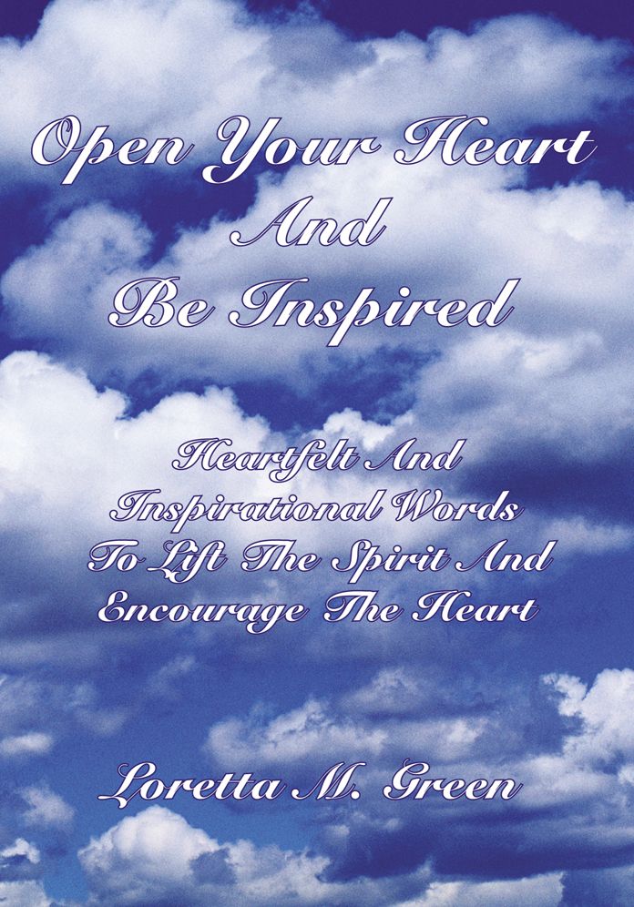 Open Your Heart And Be Inspired: Heartfelt And Inspirational Words To Lift The Spirit And Encourage The Heart