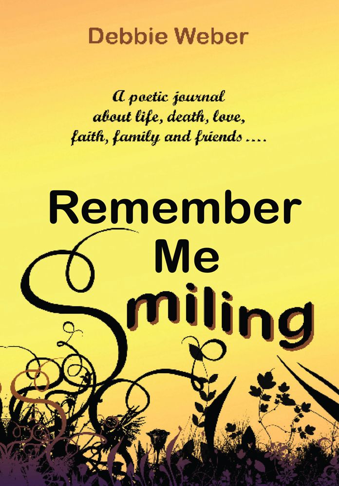 REMEMBER ME SMILING: A poetic journal about life, death, love, faith, family and friends.........