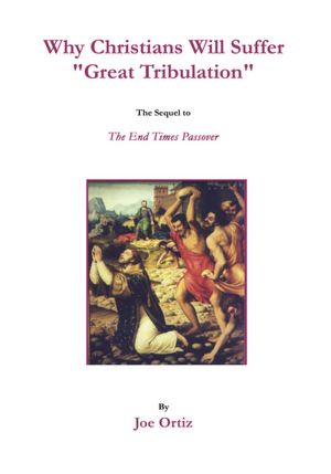 Why Christians Will Suffer "Great Tribulation": The Sequel to The End Times Passover