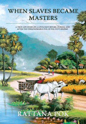 When Slaves Became Masters: A true-life story of a little boy before, during, and after the unfathomable evil of Pol Pot's regime