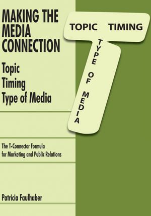 Making the Media Connection Topic Timing Type of Media: Using the T-Connector Formula for Marketing and Public Relations