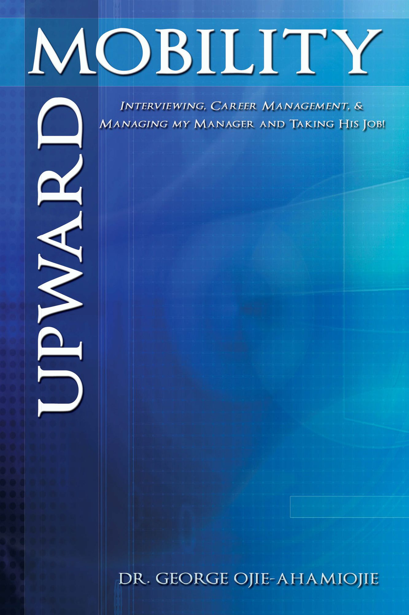 Upward Mobility: Interviewing, Career Management, & Managing my Manager and Taking His Job!
