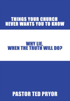 Things Your Church Never Wants You to Know: Why Lie, When the Truth Will Do?