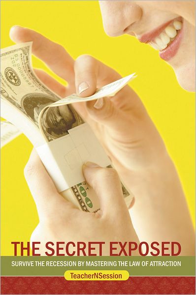 The Secret Exposed: Survive the Recession by Mastering the Law of Attraction