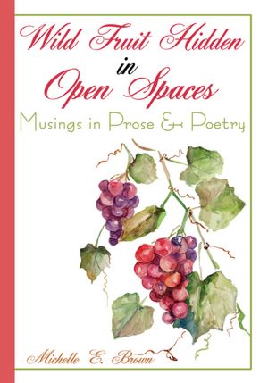 Wild Fruit Hidden in Open Spaces: Musings in Prose & Poetry