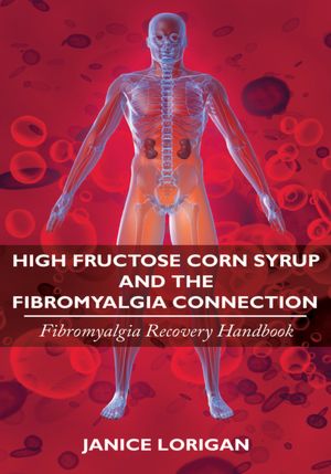 High Fructose Corn Syrup and the Fibromyalgia Connection: Fibromyalgia Recovery Handbook