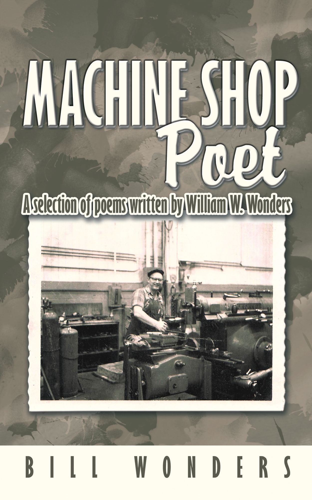 Machine Shop Poet: A selection of poems written by William W. Wonders
