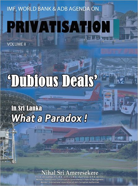 IMF, WORLD BANK & ADB AGENDA ON PRIVATISATION VOLUME II: 'DUBIOUS DEALS' in Sri Lanka What a Paradox !