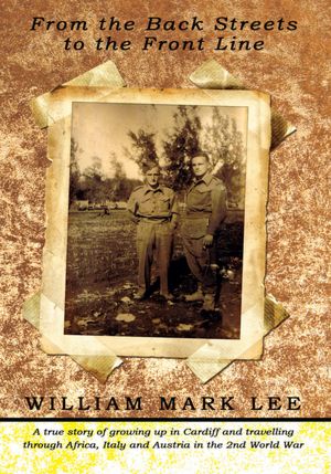 From the Back Streets to the Front Line: A true story of growing up in Cardiff and travelling through Africa, Italy and Austria in the 2nd World War