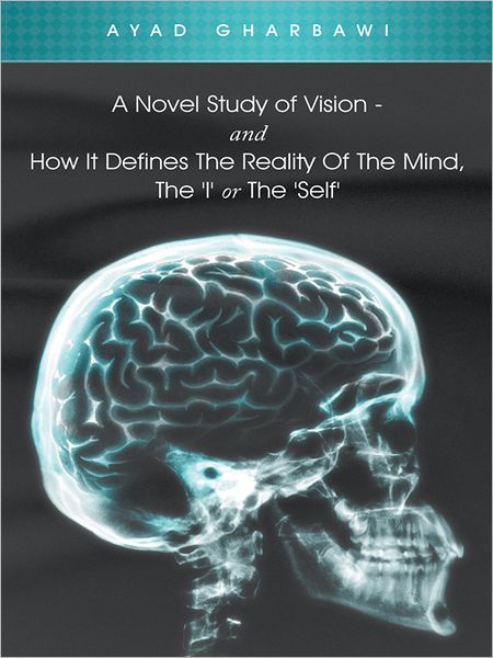 A Novel Study of Vision - And How It Defines The Reality Of The Mind, The 'I' Or The 'Self'