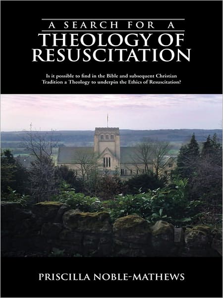 A Search for a Theology of Resuscitation: Is it possible to find in the Bible and subsequent Christian Tradition a Theology to underpin the Ethics of Resuscitation?
