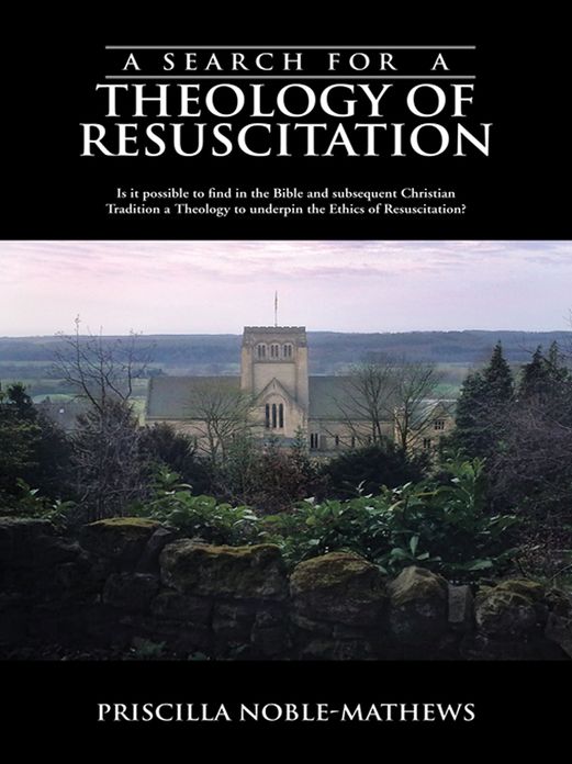 A Search for a Theology of Resuscitation: Is it possible to find in the Bible and subsequent Christian Tradition a Theology to underpin the Ethics of Resuscitation?