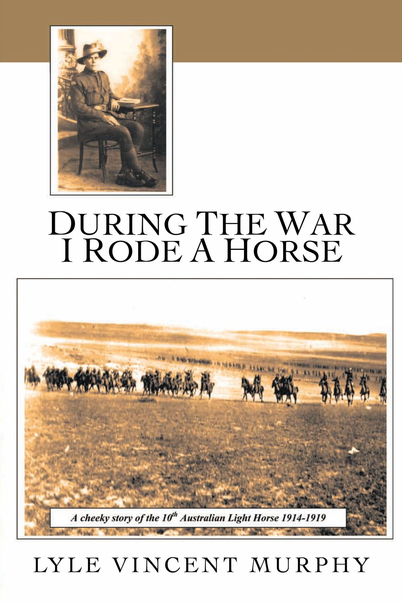 During the war I rode a horse: A cheeky story of the 10th Australian Light Horse 1914-1919