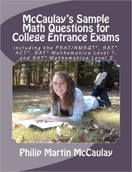 McCaulay's Sample Math Questions for College Entrance Exams Including the PSAT/NMSQT*, SAT*, ACT*, SAT* Mathematics Level 1, and SAT* Mathematics Leve