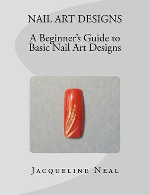 NAIL ART DESIGNS: a Beginners Guide to Basic Nail Art Designs: A Beginners Guide to Basic Nail Art Designs