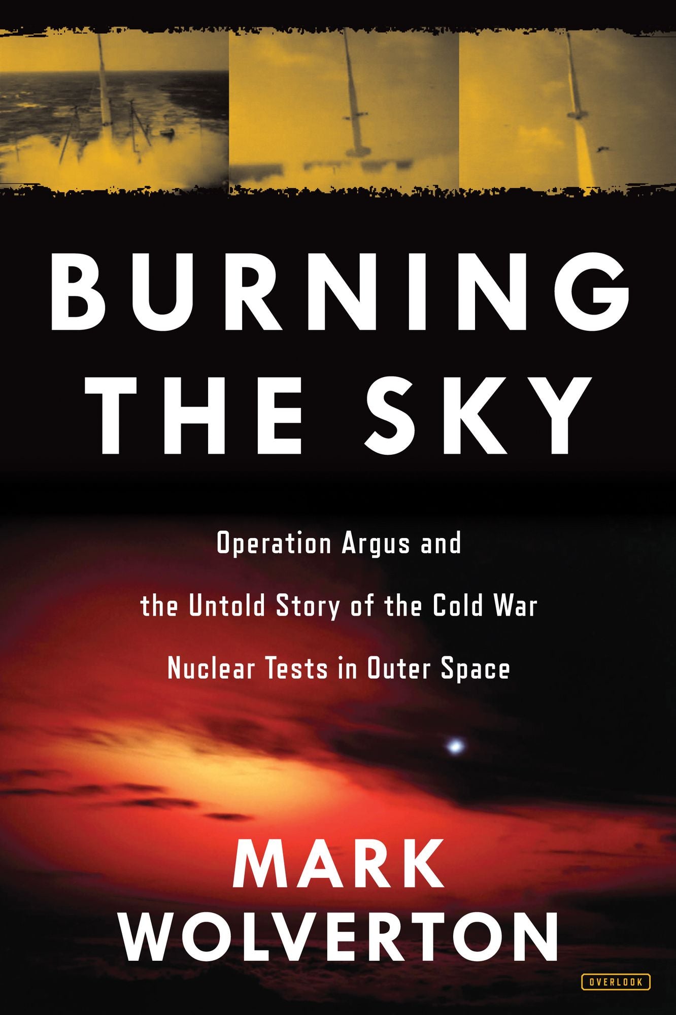 Burning the Sky: Operation Argus and the Untold Story of the Cold War Nuclear Tests in Outer Space