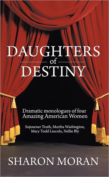 Daughters Of Destiny: Dramatic monologues of four Amazing American Women