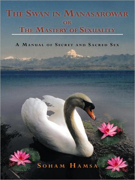 The Swan in Manasarowar or The Mastery of Sexuality: A Manual of Secret and Sacred Sex