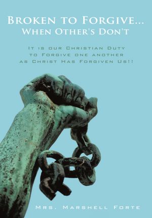 Broken to Forgive...When Other's Don't!: It is our Christian Duty to Forgive one another as Christ Has Forgiven Us!!