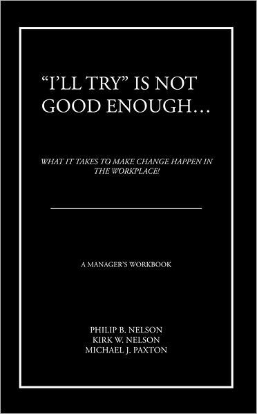 "I'll Try" Is Not Good Enough ...: What It Takes to Make Change Happen in the Workplace!