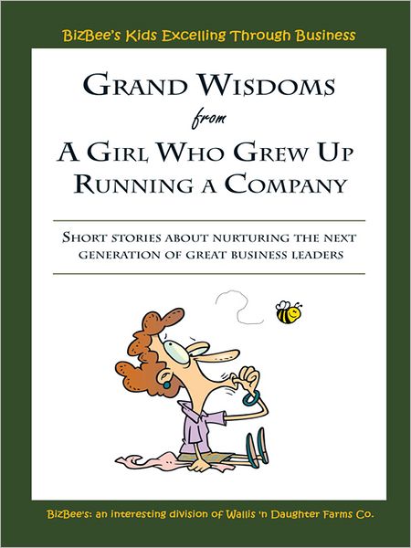 Grand Wisdoms From A Girl Who Grew Up Running A Company: Short stories about nurturing the next generation of great business leaders.