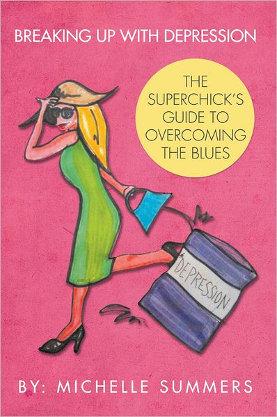 BREAKING UP WITH DEPRESSION: THE SUPERCHICK'S GUIDE TO OVERCOMING THE BLUES