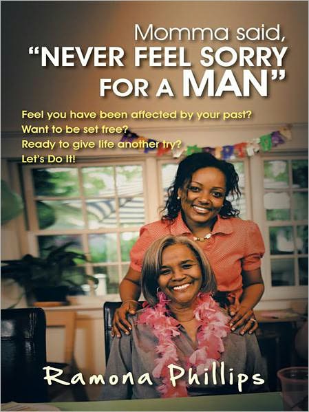 Momma Said, "Never Feel Sorry for a Man: Feel You Have Been Affected by Your Past? Want to Be Set Free? Ready to Give Life Another Try? Let Do It!