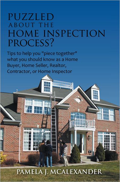 Puzzled about the Home Inspection Process?: Tips to help you "piece together" what you should know as a Home Buyer, Home Seller, Realtor, Contractor, or Home Inspector