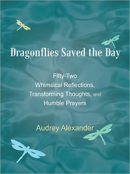 Dragonflies Saved the Day: Fifty-Two Whimsical Reflections, Transforming Thoughts, and Humble Prayers