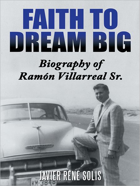 Faith to Dream Big: Biography of Ramón Villarreal Sr.