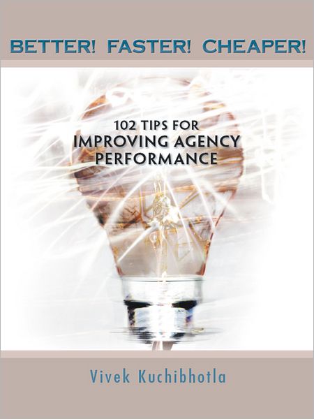 BETTER! FASTER! CHEAPER!: 102 TIPS FOR IMPROVING AGENCY PERFORMANCE