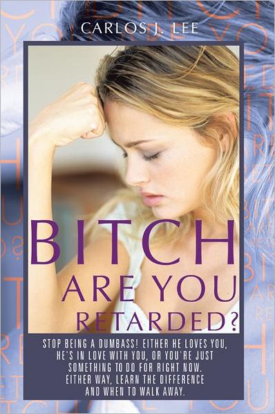 BITCH ARE YOU RETARDED?: STOP BEING A DUMBASS! EITHER HE LOVES YOU, HE'S IN LOVE WITH YOU, OR YOU'RE JUST SOMETHING TO DO FOR RIGHT NOW. EITHER WAY, LEARN THE DIFFERENCE, AND WHEN TO WALK AWAY.