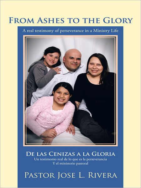 From Ashes to the Glory ; De las Cenizas a la Gloria: A real testimony of perseverance in a Ministry Life ; Un testimonio real de lo que es la perseverancia Y el ministerio pastoral