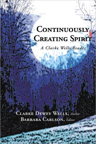 Continuously Creating Spirit: A Clarke Wells Reader