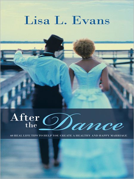 After the Dance: 60 Real Life Tips to Help You Create a Healthy and Happy Marriage