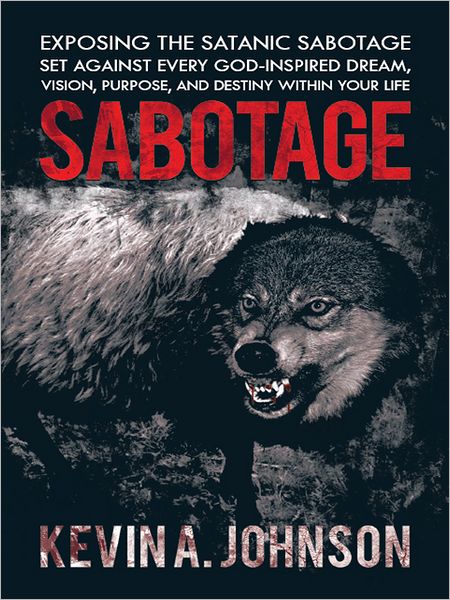 SABOTAGE: EXPOSING THE SATANIC SABOTAGE SET AGAINST EVERY GOD-INSPIRED DREAM, VISION, PURPOSE, AND DESTINY WITHIN YOUR LIFE
