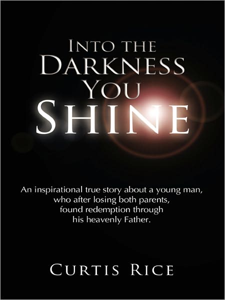 Into the Darkness You Shine: An Inspirational True Story About a Young Man who, After Losing Both Parents, Found Redemption Through His Heavenly Father.