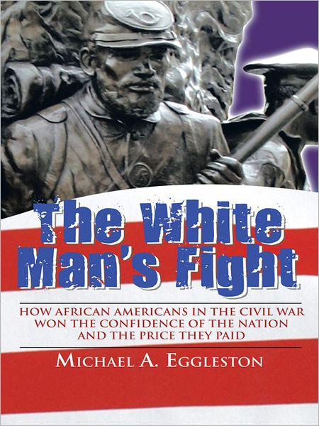 The White Man's Fight: How African Americans in the Civil War Won the Confidence of the Nation and the Price They Paid