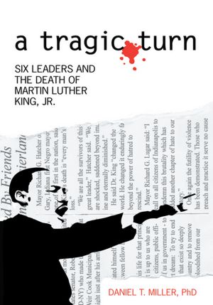 a tragic turn: SIX LEADERS AND THE DEATH OF MARTIN LUTHER KING, JR.