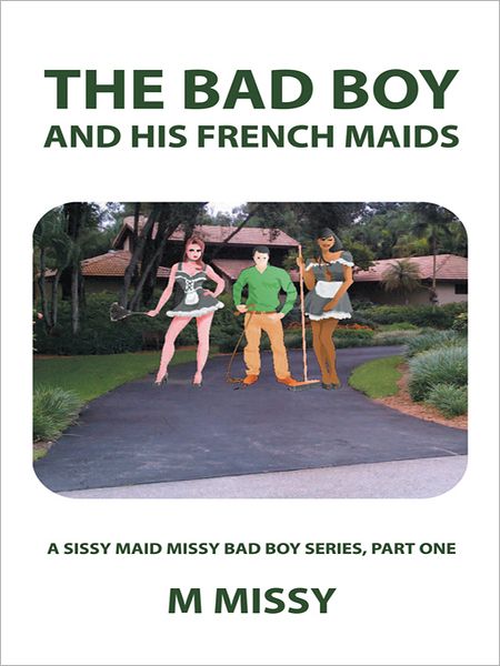 The Bad Boy and his French Maids: A sissy maid missy bad boy series, part one