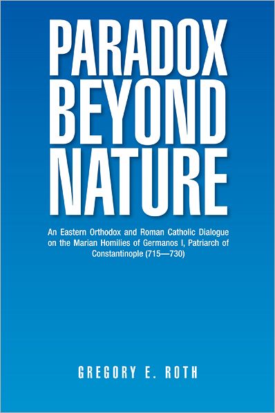 Paradox Beyond Nature: An Eastern Orthodox and Roman Catholic Dialogue on the Marian Homilies of Germanos I, Patriarch of Constantinople (715--730)