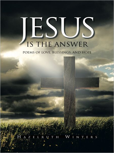JESUS IS THE ANSWER: Poems of LOVE, Blessings, AND HOPE