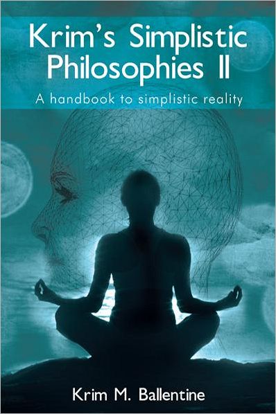 Krim's Simplistic Philosophies II: A handbook to simplistic reality