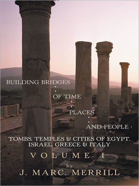 Building Bridges Of Time, Places And People: Volume I: Tombs, Temples & Cities Of Egypt, Israel, Greece & Italy