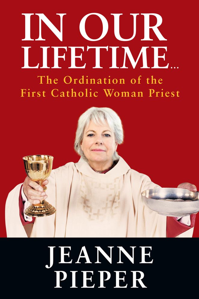 In Our Lifetime...: The Ordination of the First Catholic Woman Priest