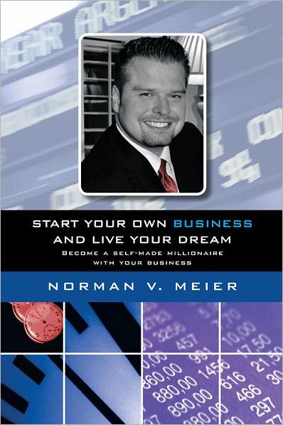 Start your own business and live your dream: Become a self-made millionaire with your business