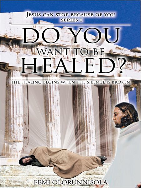 DO YOU WANT TO BE HEALED?: THE HEALING BEGINS WHEN THE SILENCE IS BROKEN