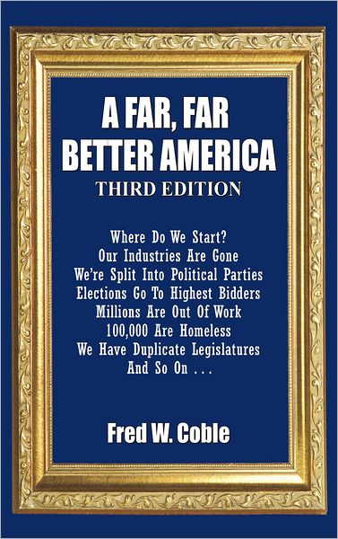A Far, Far Better America: Where Do We Start? Our Industries Are Gone We're Split Into Political Parties Elections Go To Highest Bidders Millions Are Out Of Work 100,000 Are Homeless We Have Duplicate Legislators And So On . . .