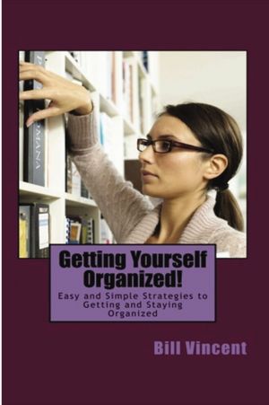 Getting Yourself Organized: Easy and Simple Strategies to Getting and Staying Organized