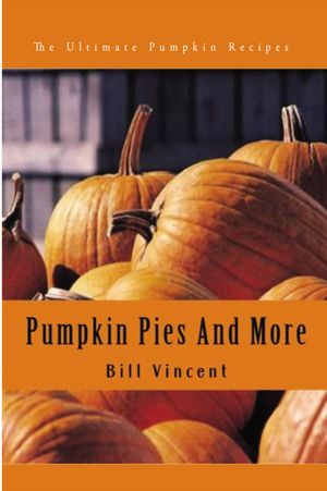 Pumpkin Pies And More: The Ultimate Pumpkin Recipes